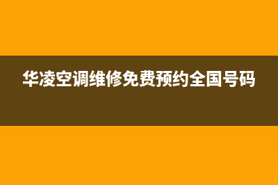 华凌空调上门服务电话/售后网点维修服务(华凌空调维修免费预约全国号码)