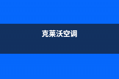 克来沃空调服务电话24小时/售后网点人工客服2023已更新（最新(克莱沃空调)