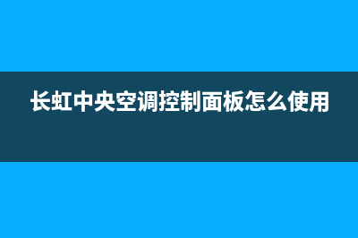 长虹中央空调24小时人工服务/全国统一客服务已更新(长虹中央空调控制面板怎么使用)