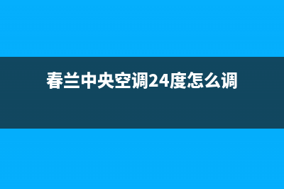 春兰中央空调24小时售后维修电话/售后24小时人工电话(春兰中央空调24度怎么调)