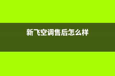 新飞空调售后全国咨询维修号码/售后客服4002023已更新（最新(新飞空调售后怎么样)