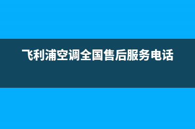 飞利浦空调全国24小时服务电话号码/售后24小时人工客服2023(总部(飞利浦空调全国售后服务电话)