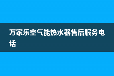 万家乐空气能热水器e7故障怎解决(万家乐空气能热水器售后服务电话)