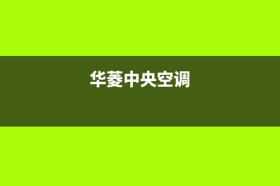 华凌中央空调维修服务全国维修电话/全国统一客服24小时400热线(今日(华菱中央空调)