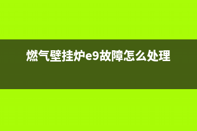 燃气壁挂炉e9故障(燃气壁挂炉e9故障怎么处理)