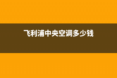 飞利浦中央空调全国服务电话/售后24小时电话多少(飞利浦中央空调多少钱)