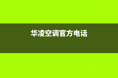 华凌空调服务电话/全国统一总部24小时客服热线2023(总部(华凌空调官方电话)