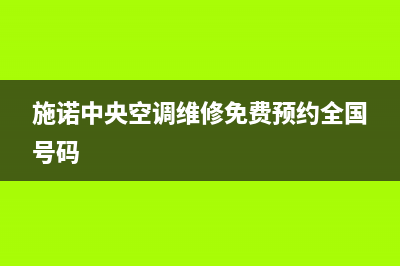 施诺空调全国免费服务电话/统一售后客服热线电话已更新(施诺中央空调维修免费预约全国号码)