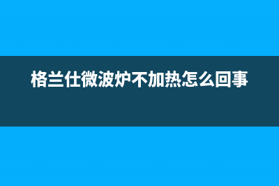 格兰仕（Haier）中央空调全国统一服务热线/售后24小时电话多少(格兰仕微波炉不加热怎么回事)