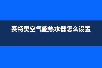 赛特奥空气能热水器故障代码E14(赛特奥空气能热水器怎么设置)