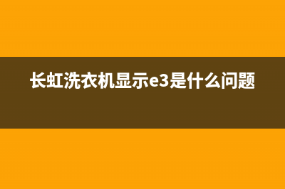 长虹洗衣机显示e2是什么故障代码(长虹洗衣机显示e3是什么问题)