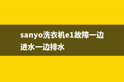 sanyo洗衣机e1故障解决(sanyo洗衣机e1故障一边进水一边排水)