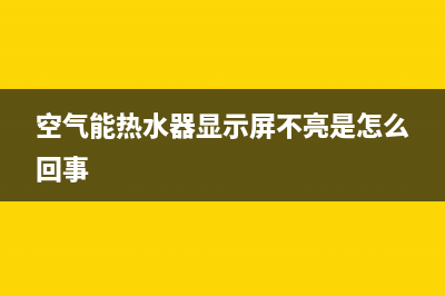 空气能热水器显示e7故障怎么解决(空气能热水器显示屏不亮是怎么回事)