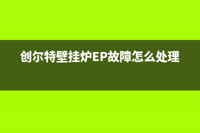 创尔特壁挂炉ep故障解决方法(创尔特壁挂炉EP故障怎么处理)