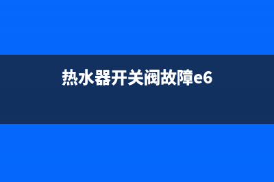 热水器开关阀故障e2(热水器开关阀故障e6)