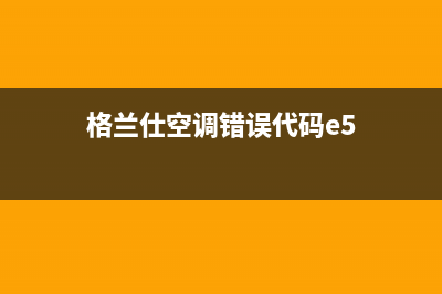 格兰仕空调e57故障(格兰仕空调错误代码e5)