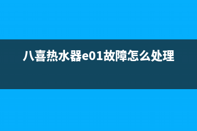 八喜热水器e01故障处理(八喜热水器e01故障怎么处理)