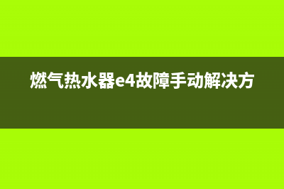 燃气热水器e4故障怎么解决(燃气热水器e4故障手动解决方法)