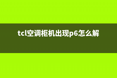 TCL空调柜机出现e1是什么故障(tcl空调柜机出现p6怎么解决方法)