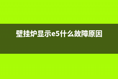 壁挂炉显示e5什么故障托普思壁挂炉(壁挂炉显示e5什么故障原因)