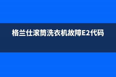 格兰仕滚筒洗衣机故障E2代码