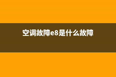 空调故障E8(空调故障e8是什么故障)