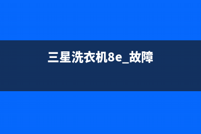 三星洗衣机e8是什么故障代码(三星洗衣机8e 故障)