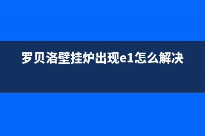 罗贝洛壁挂炉故障e4(罗贝洛壁挂炉出现e1怎么解决)