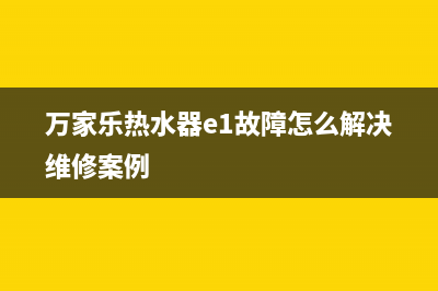 万家乐热水器e1故障怎么处理(万家乐热水器e1故障怎么解决维修案例)