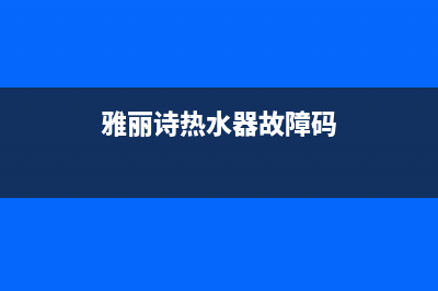 雅丽诗热水器故障码e2(雅丽诗热水器故障码)