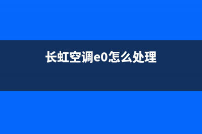 长虹空调e3是什么故障代码(长虹空调e0怎么处理)
