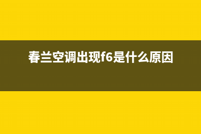 春兰定速空调e6是什么故障(春兰空调出现f6是什么原因)