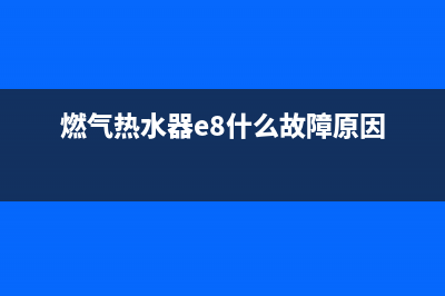 燃气热水器e8什么故障(燃气热水器e8什么故障原因)