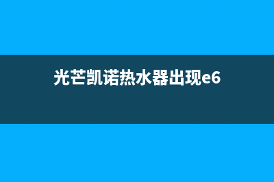 光芒凯诺热水器e5故障(光芒凯诺热水器出现e6)