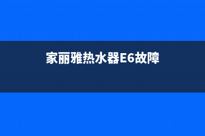 家丽雅热水器e8故障(家丽雅热水器E6故障)