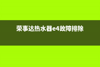 荣事达热水器e4故障解决方法(荣事达热水器e4故障排除)