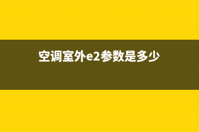 空调室外e2参数故障是什么故障(空调室外e2参数是多少)