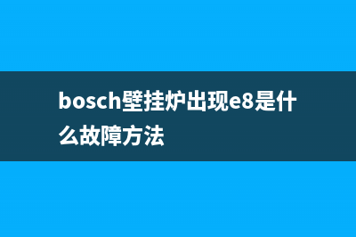bosch壁挂炉故障er(bosch壁挂炉出现e8是什么故障方法)
