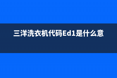 三洋洗衣机代码E0(三洋洗衣机代码Ed1是什么意思)