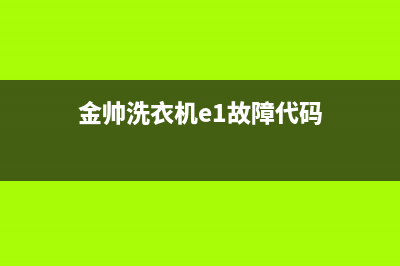 金帅洗衣机e1故障碍(金帅洗衣机e1故障代码)