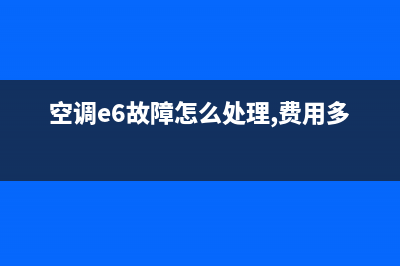 空调e6故障维修价格(空调e6故障怎么处理,费用多少)