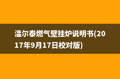 温尔泰燃气壁挂炉E4故障(温尔泰燃气壁挂炉说明书(2017年9月17日校对版))