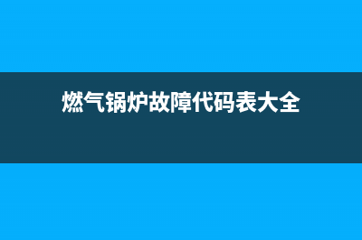 燃气锅炉故障e18(燃气锅炉故障代码表大全)