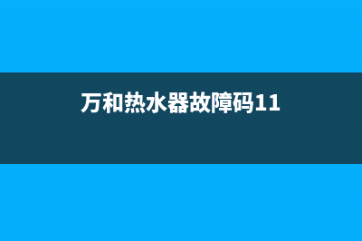 万和热水器故障码e2表示什么(万和热水器故障码11)