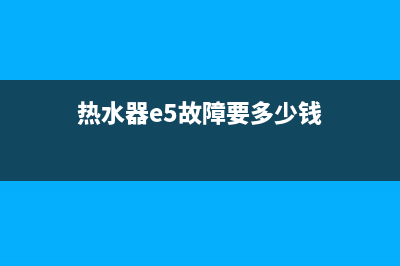 热水器e5故障费用多少(热水器e5故障要多少钱)