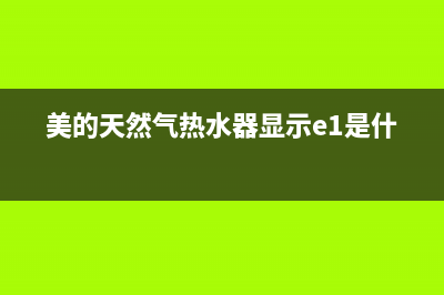 美的天然气热水器显示e5是什么故障(美的天然气热水器显示e1是什么)