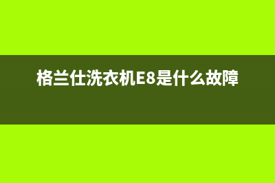 格兰仕洗衣机e8是什么故障代码(格兰仕洗衣机E8是什么故障)