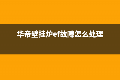 华帝壁挂炉EF故障的处理方法(华帝壁挂炉ef故障怎么处理)