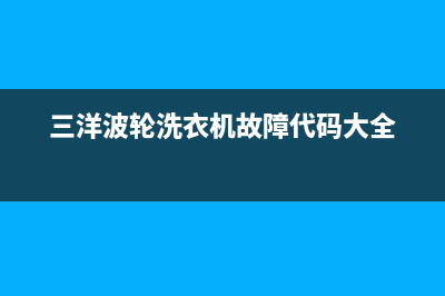 三洋波轮洗衣机显示e9是什么故障代码(三洋波轮洗衣机故障代码大全)