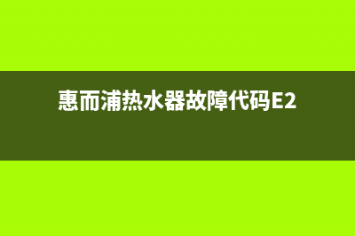 惠而浦热水器故障e3解决方法(惠而浦热水器故障代码E2)